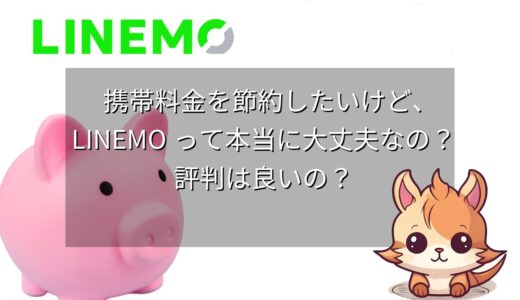 携帯料金を節約したいけど、LINEMOって本当に大丈夫なの？評判は良いの？ユーザーの声からわかったメリット・デメリット